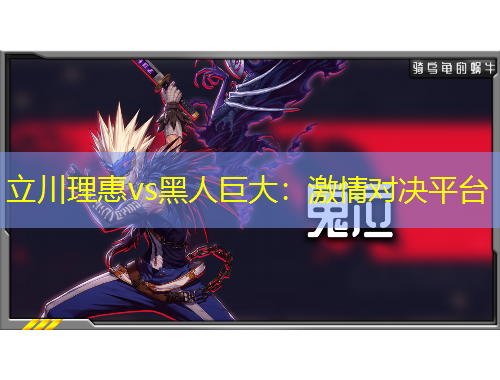 立川理惠vs黑人巨大：激情對決平臺