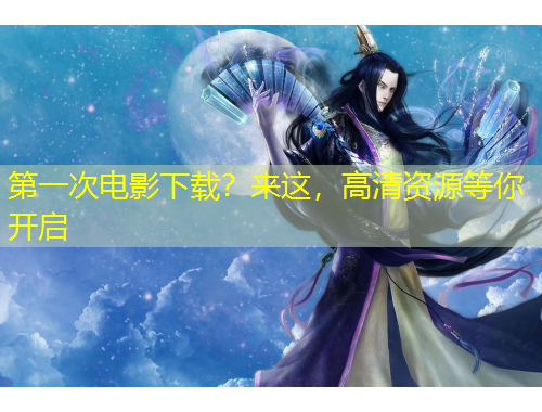 第一次電影下載？來這，高清資源等你開啟