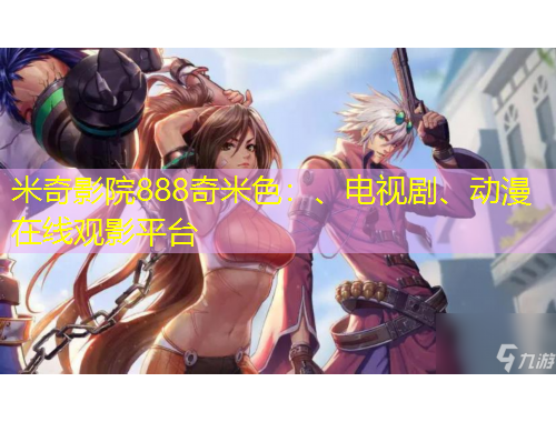 米奇影院888奇米色：、電視劇、動漫在線觀影平臺