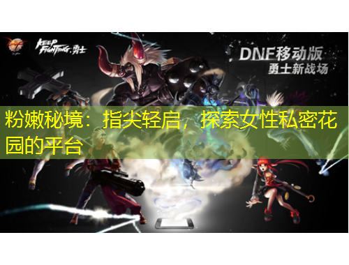 粉嫩秘境：指尖輕啟，探索女性私密花園的平臺(tái)