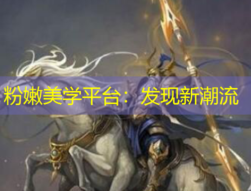 粉嫩美學平臺：發(fā)現(xiàn)新潮流