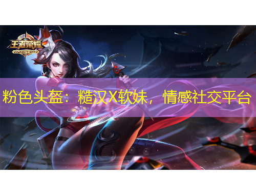 粉色頭盔：糙漢X軟妹，情感社交平臺(tái)