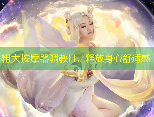 粗大按摩器調(diào)教H，釋放身心舒適感