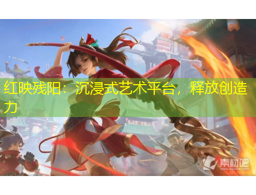 紅映殘陽：沉浸式藝術(shù)平臺(tái)，釋放創(chuàng)造力