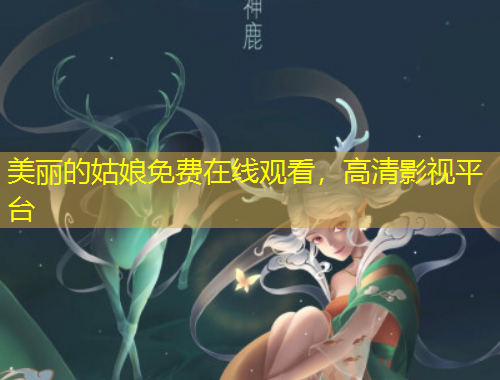 美麗的姑娘免費(fèi)在線觀看，高清影視平臺(tái)