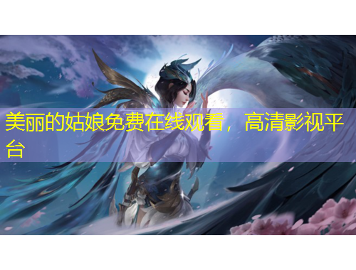 美麗的姑娘免費(fèi)在線觀看，高清影視平臺(tái)