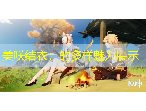 美咲結(jié)衣：的多樣魅力展示