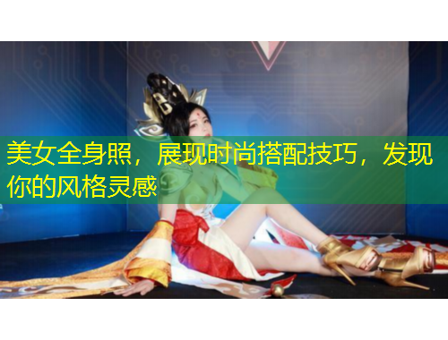 美女全身照，展現(xiàn)時尚搭配技巧，發(fā)現(xiàn)你的風(fēng)格靈感