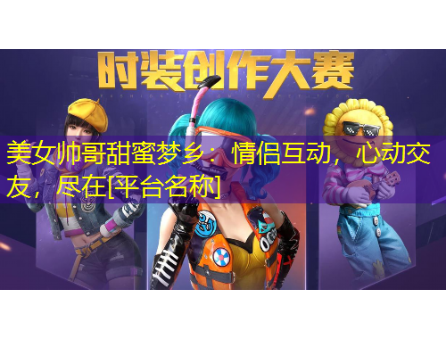 美女帥哥甜蜜夢(mèng)鄉(xiāng)：情侶互動(dòng)，心動(dòng)交友，盡在[平臺(tái)名稱]