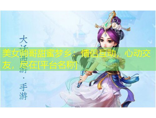 美女帥哥甜蜜夢(mèng)鄉(xiāng)：情侶互動(dòng)，心動(dòng)交友，盡在[平臺(tái)名稱]