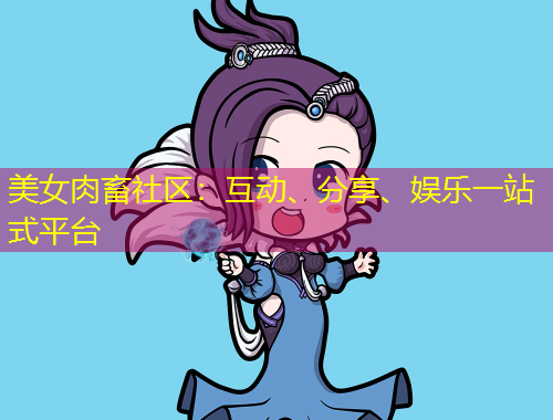 美女肉畜社區(qū)：互動、分享、娛樂一站式平臺