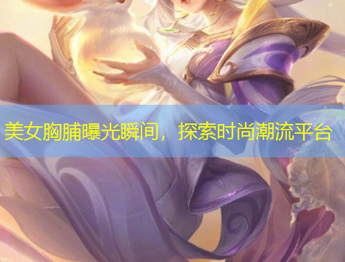 美女胸脯曝光瞬間，探索時尚潮流平臺