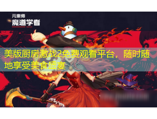 美版廚房激戰(zhàn)2免費觀看平臺，隨時隨地享受美食盛宴