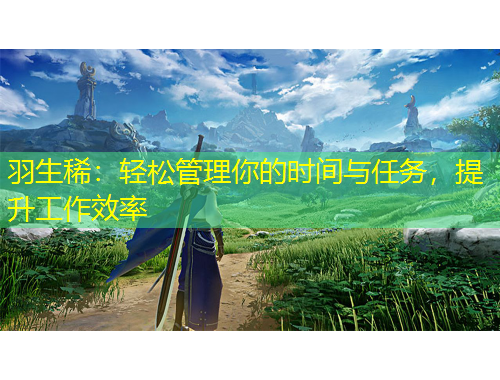 羽生?。狠p松管理你的時間與任務(wù)，提升工作效率