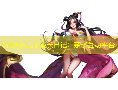 翁帆4歲兒子成長日記：親子互動平臺