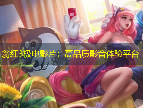 翁紅3極電影片：高品質(zhì)影音體驗平臺