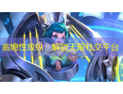 翁熄性放縱：解鎖無限社交平臺