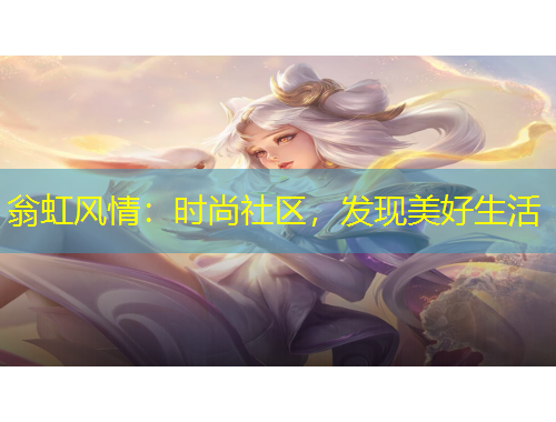 翁虹風(fēng)情：時(shí)尚社區(qū)，發(fā)現(xiàn)美好生活