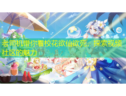 老司機(jī)帶你看校花欲仙欲死，探索視頻社區(qū)的魅力