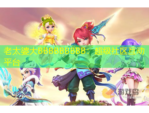 老太婆大BBBBBBBBB：超級(jí)社區(qū)互動(dòng)平臺(tái)