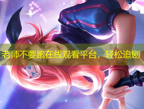 老師不要跑在線觀看平臺，輕松追劇