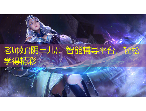 老師好(陰三兒)：智能輔導(dǎo)平臺(tái)，輕松學(xué)得精彩