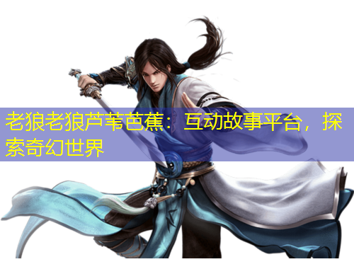 老狼老狼蘆葦芭蕉：互動故事平臺，探索奇幻世界