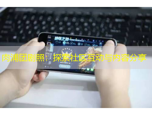 肉浦團劇照：探索社區(qū)互動與內(nèi)容分享