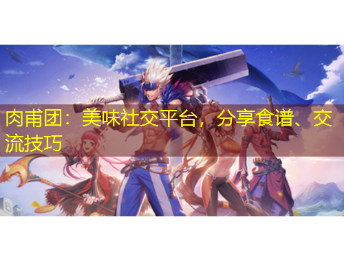 肉甫團(tuán)：美味社交平臺(tái)，分享食譜、交流技巧