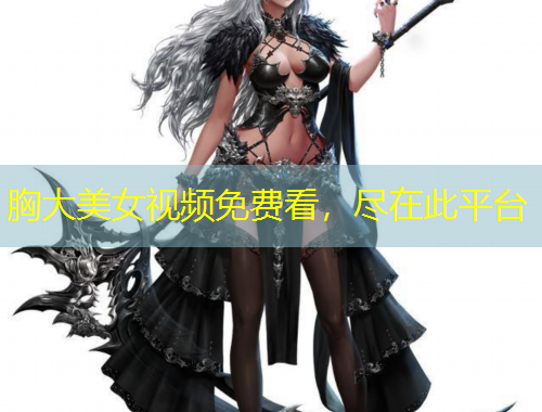 胸大美女視頻免費看，盡在此平臺