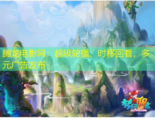 騰龍電影網(wǎng)：超級輪播、時(shí)移回看，多元廣告發(fā)布