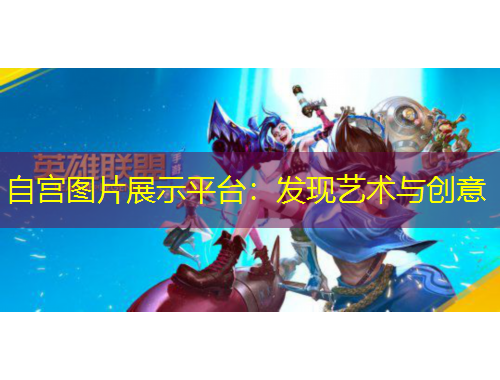 自宮圖片展示平臺：發(fā)現(xiàn)藝術(shù)與創(chuàng)意