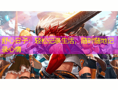舒心日子：輕松記錄生活，隨時(shí)隨地記錄心情