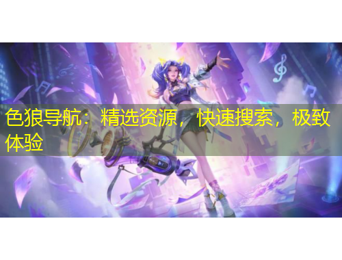 色狼導(dǎo)航：精選資源，快速搜索，極致體驗