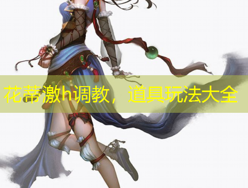 花蒂激h調(diào)教，道具玩法大全