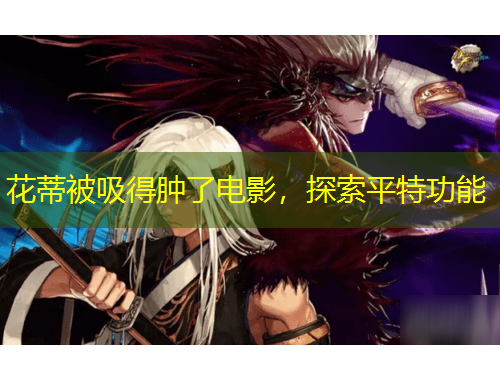 花蒂被吸得腫了電影，探索平特功能