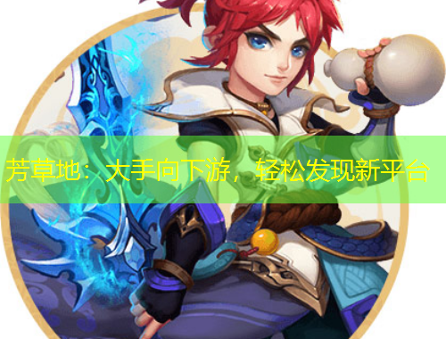 芳草地：大手向下游，輕松發(fā)現(xiàn)新平臺