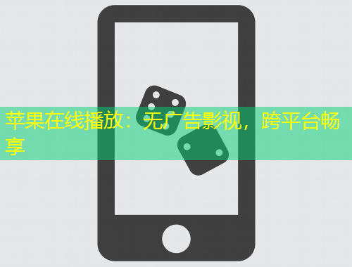 蘋果在線播放：無廣告影視，跨平臺暢享