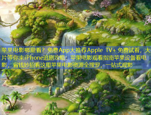 蘋果電影哪里看？免費(fèi)App大推薦Apple TV+ 免費(fèi)試看，大片等你來iPhone追劇攻略：蘋果電影觀看指南蘋果設(shè)備看電影，省錢妙招看這里蘋果電影資源全搜羅，一站式觀影