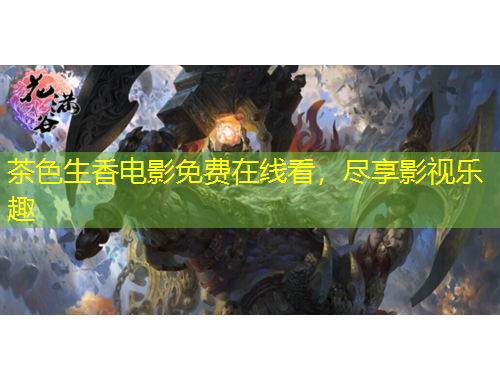 茶色生香電影免費(fèi)在線看，盡享影視樂趣