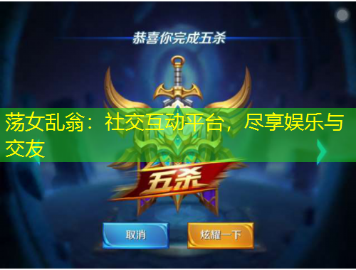 蕩女亂翁：社交互動(dòng)平臺(tái)，盡享娛樂(lè)與交友