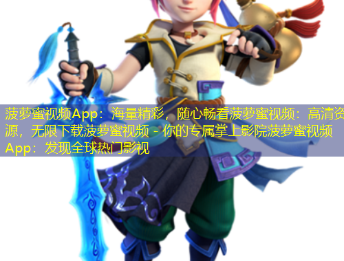 菠蘿蜜視頻App：海量精彩，隨心暢看菠蘿蜜視頻：高清資源，無限下載菠蘿蜜視頻 - 你的專屬掌上影院菠蘿蜜視頻App：發(fā)現(xiàn)全球熱門影視