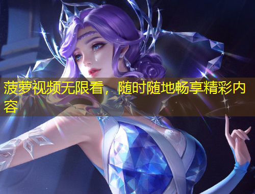 菠蘿視頻無(wú)限看，隨時(shí)隨地暢享精彩內(nèi)容