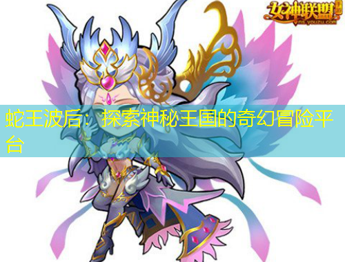 蛇王波后：探索神秘王國的奇幻冒險平臺