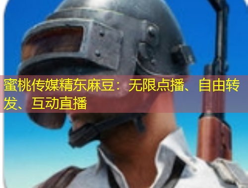 蜜桃傳媒精東麻豆：無限點(diǎn)播、自由轉(zhuǎn)發(fā)、互動(dòng)直播