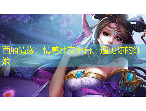 西廂情緣：情感社交平臺(tái)，遇見(jiàn)你的紅娘
