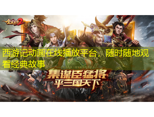 西游記動畫在線播放平臺，隨時隨地觀看經(jīng)典故事