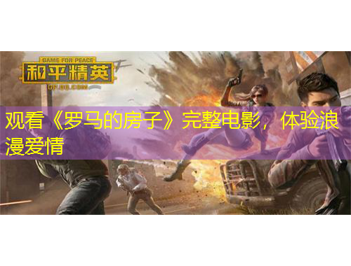 觀看《羅馬的房子》完整電影，體驗(yàn)浪漫愛(ài)情