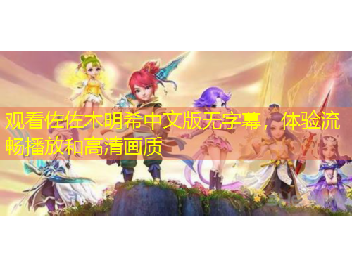 觀看佐佐木明希中文版無字幕，體驗(yàn)流暢播放和高清畫質(zhì)