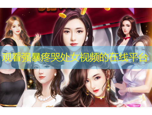 觀看強(qiáng)暴疼哭處女視頻的在線平臺(tái)